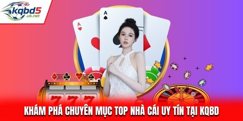 Khám phá chuyên mục Top Nhà Cái Uy Tín tại KQBD