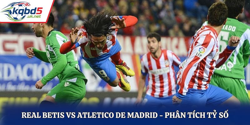 Soi kèo Real Betis vs Atletico de Madrid - thống kê thành tích gặp nhau trước kia